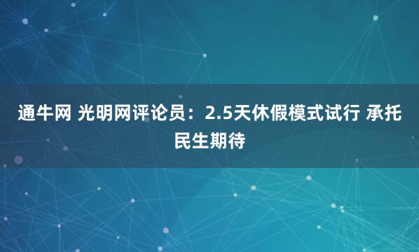 通牛网 光明网评论员：2.5天休假模式试行 承托民生期待