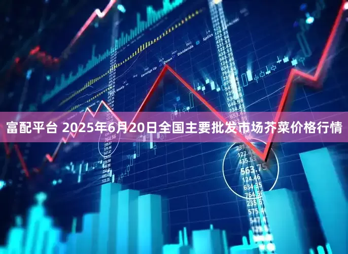 富配平台 2025年6月20日全国主要批发市场芥菜价格行情