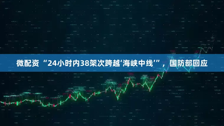 微配资 “24小时内38架次跨越‘海峡中线’”，国防部回应